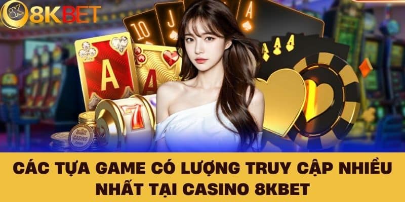 Các tựa game có lượng truy cập nhiều nhất tại Casino 8KBET