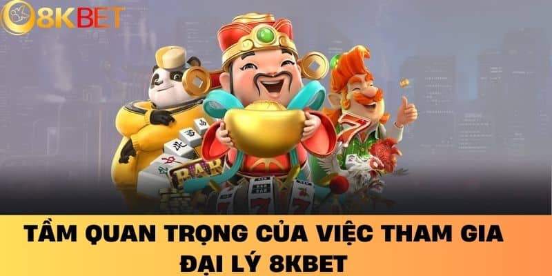 Tầm Quan Trọng Của Việc Tham Gia Đại Lý 8KBET