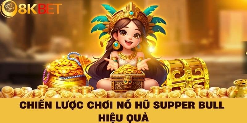 Chiến lược chơi Nổ Hũ Supper Bull hiệu quả