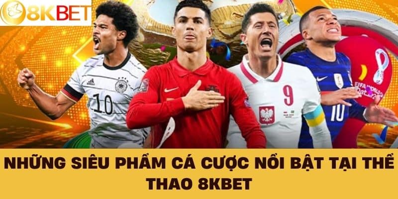 Những siêu phẩm cá cược nổi bật tại Thể Thao 8KBET