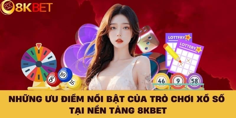 Những ưu điểm nổi bật của trò chơi xổ số tại nền tảng 8KBET